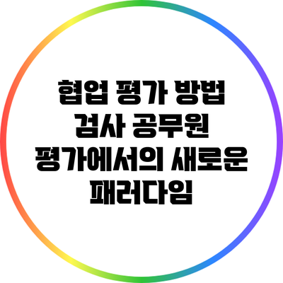 협업 평가 방법: 검사 공무원 평가에서의 새로운 패러다임