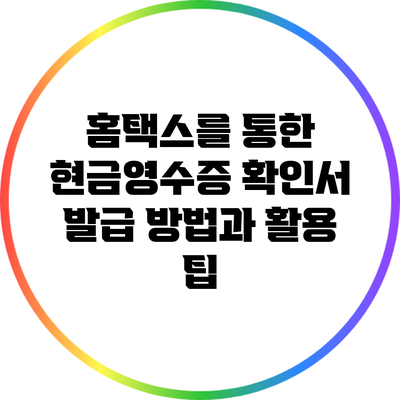 홈택스를 통한 현금영수증 확인서 발급 방법과 활용 팁