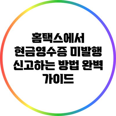 홈택스에서 현금영수증 미발행 신고하는 방법 완벽 가이드