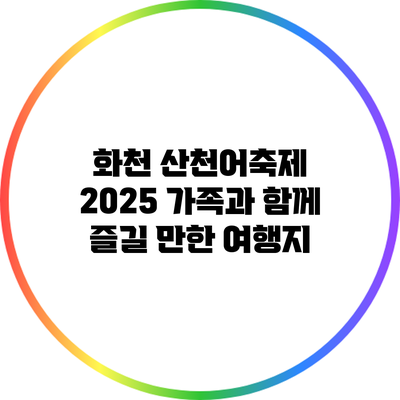 화천 산천어축제 2025: 가족과 함께 즐길 만한 여행지