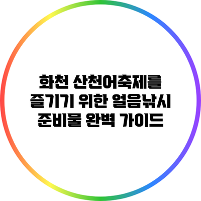 화천 산천어축제를 즐기기 위한 얼음낚시 준비물 완벽 가이드