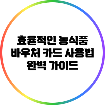 효율적인 농식품 바우처 카드 사용법 완벽 가이드