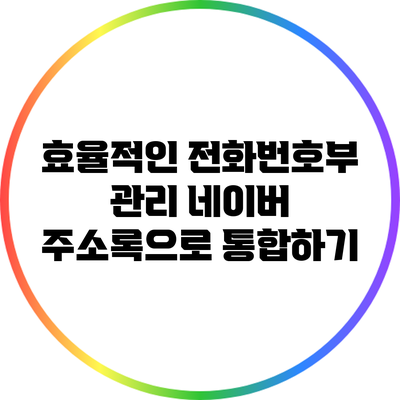 효율적인 전화번호부 관리: 네이버 주소록으로 통합하기
