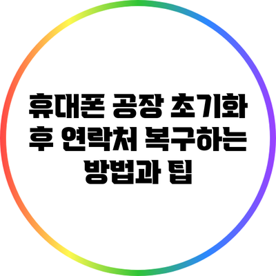 휴대폰 공장 초기화 후 연락처 복구하는 방법과 팁