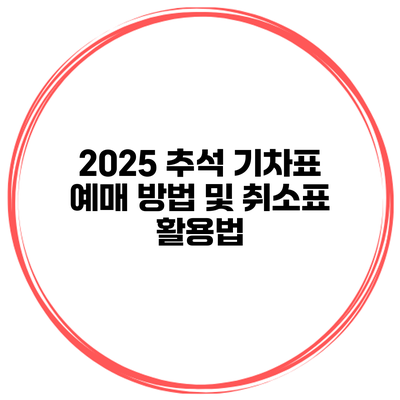 2025 추석 기차표 예매 방법 및 취소표 활용법
