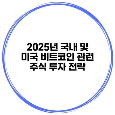 2025년 국내 및 미국 비트코인 관련 주식 투자 전략