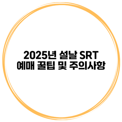2025년 설날 SRT 예매 꿀팁 및 주의사항