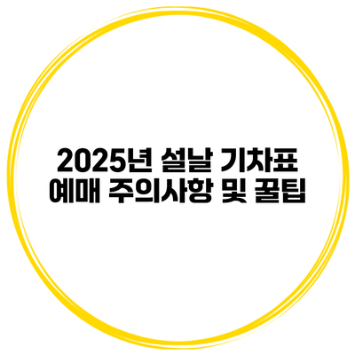 2025년 설날 기차표 예매 주의사항 및 꿀팁