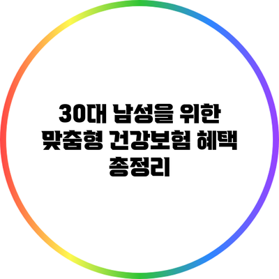30대 남성을 위한 맞춤형 건강보험 혜택 총정리