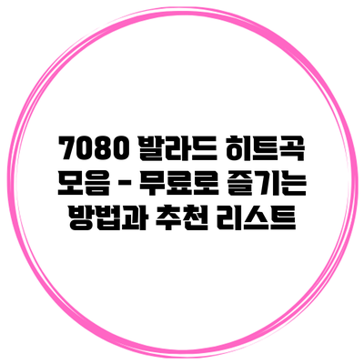 7080 발라드 히트곡 모음 - 무료로 즐기는 방법과 추천 리스트