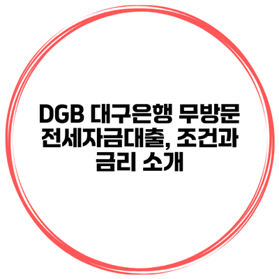 DGB 대구은행 무방문 전세자금대출, 조건과 금리 소개