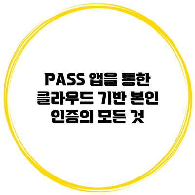 PASS 앱을 통한 클라우드 기반 본인 인증의 모든 것