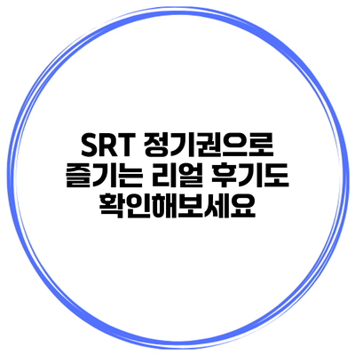SRT 정기권으로 즐기는 리얼 후기도 확인해보세요