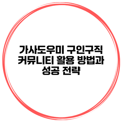 가사도우미 구인구직 커뮤니티 활용 방법과 성공 전략