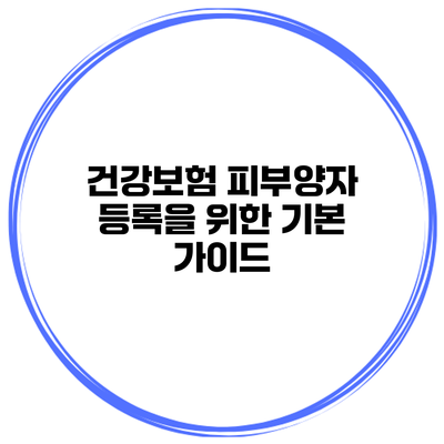 건강보험 피부양자 등록을 위한 기본 가이드