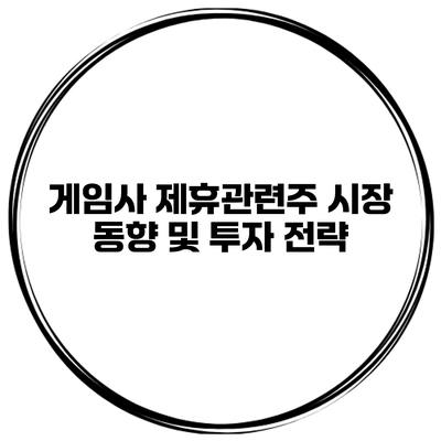 게임사 제휴관련주 시장 동향 및 투자 전략