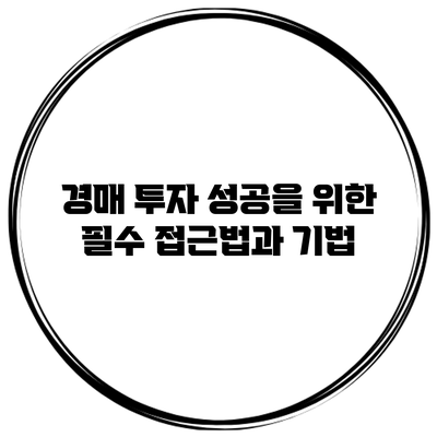 경매 투자 성공을 위한 필수 접근법과 기법