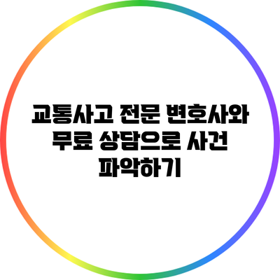 교통사고 전문 변호사와 무료 상담으로 사건 파악하기