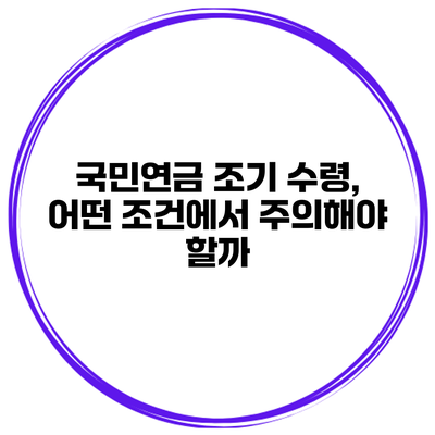 국민연금 조기 수령, 어떤 조건에서 주의해야 할까?