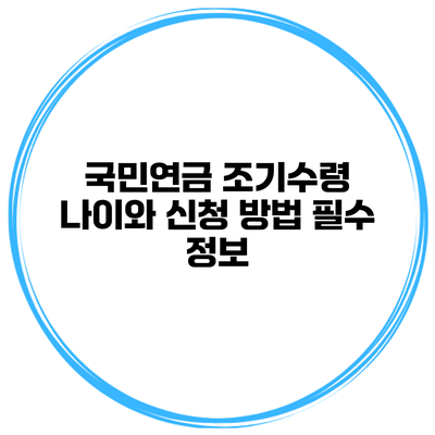 국민연금 조기수령 나이와 신청 방법 필수 정보