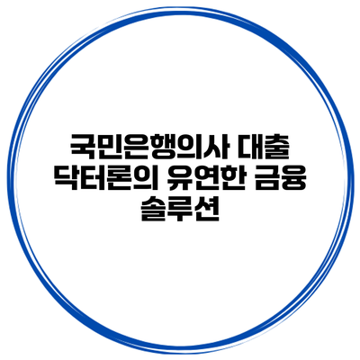 국민은행의사 대출 닥터론의 유연한 금융 솔루션