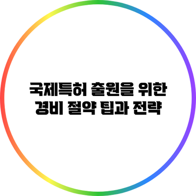 국제특허 출원을 위한 경비 절약 팁과 전략