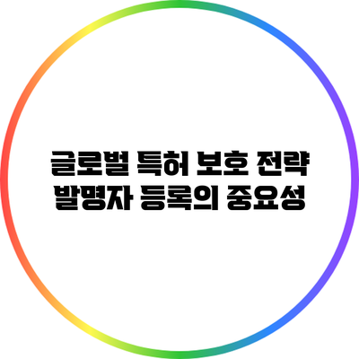 글로벌 특허 보호 전략: 발명자 등록의 중요성