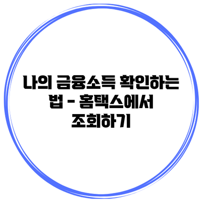 나의 금융소득 확인하는 법 - 홈택스에서 조회하기