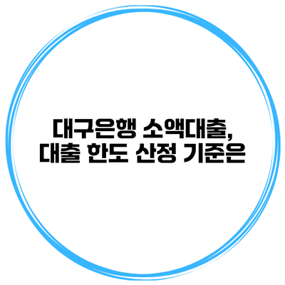 대구은행 소액대출, 대출 한도 산정 기준은?