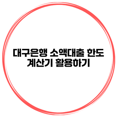 대구은행 소액대출 한도 계산기 활용하기