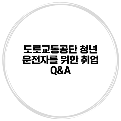 도로교통공단 청년 운전자를 위한 취업 Q&A
