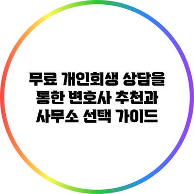 무료 개인회생 상담을 통한 변호사 추천과 사무소 선택 가이드