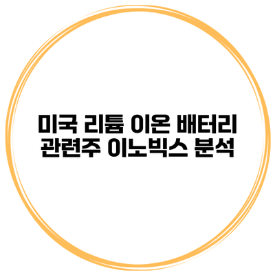 미국 리튬 이온 배터리 관련주 이노빅스 분석