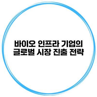 바이오 인프라 기업의 글로벌 시장 진출 전략