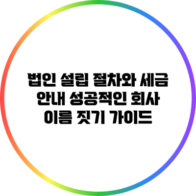 법인 설립 절차와 세금 안내: 성공적인 회사 이름 짓기 가이드