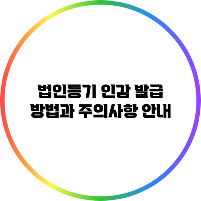 법인등기 인감 발급 방법과 주의사항 안내