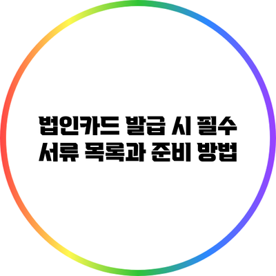 법인카드 발급 시 필수 서류 목록과 준비 방법