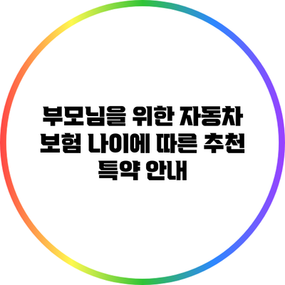 부모님을 위한 자동차 보험: 나이에 따른 추천 특약 안내