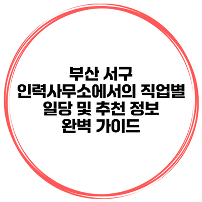 부산 서구 인력사무소에서의 직업별 일당 및 추천 정보 완벽 가이드