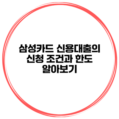삼성카드 신용대출의 신청 조건과 한도 알아보기