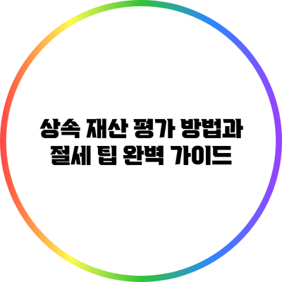 상속 재산 평가 방법과 절세 팁 완벽 가이드