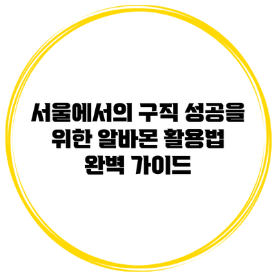 서울에서의 구직 성공을 위한 알바몬 활용법 완벽 가이드