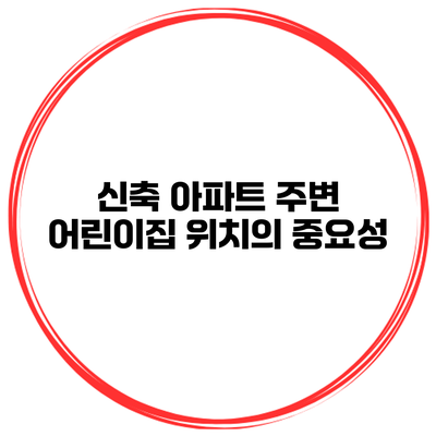 신축 아파트 주변 어린이집 위치의 중요성