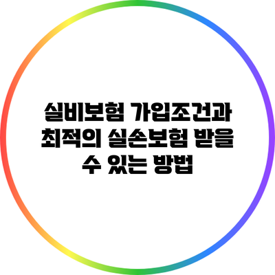 실비보험 가입조건과 최적의 실손보험 받을 수 있는 방법