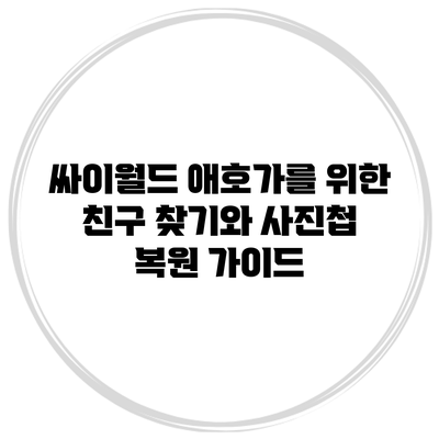 싸이월드 애호가를 위한 친구 찾기와 사진첩 복원 가이드