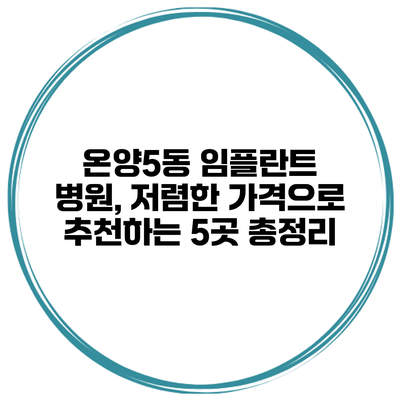 온양5동 임플란트 병원, 저렴한 가격으로 추천하는 5곳 총정리