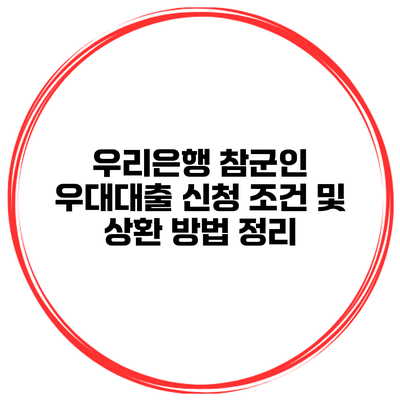 우리은행 참군인 우대대출 신청 조건 및 상환 방법 정리