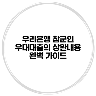 우리은행 참군인 우대대출의 상환내용 완벽 가이드