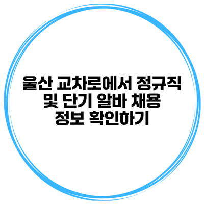 울산 교차로에서 정규직 및 단기 알바 채용 정보 확인하기