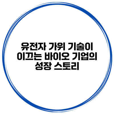 유전자 가위 기술이 이끄는 바이오 기업의 성장 스토리